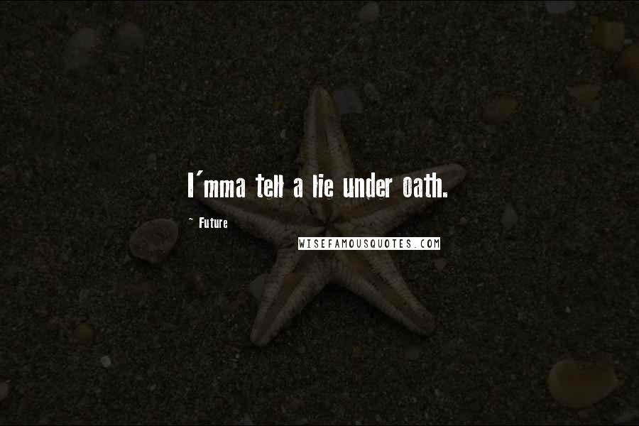 Future Quotes: I'mma tell a lie under oath.