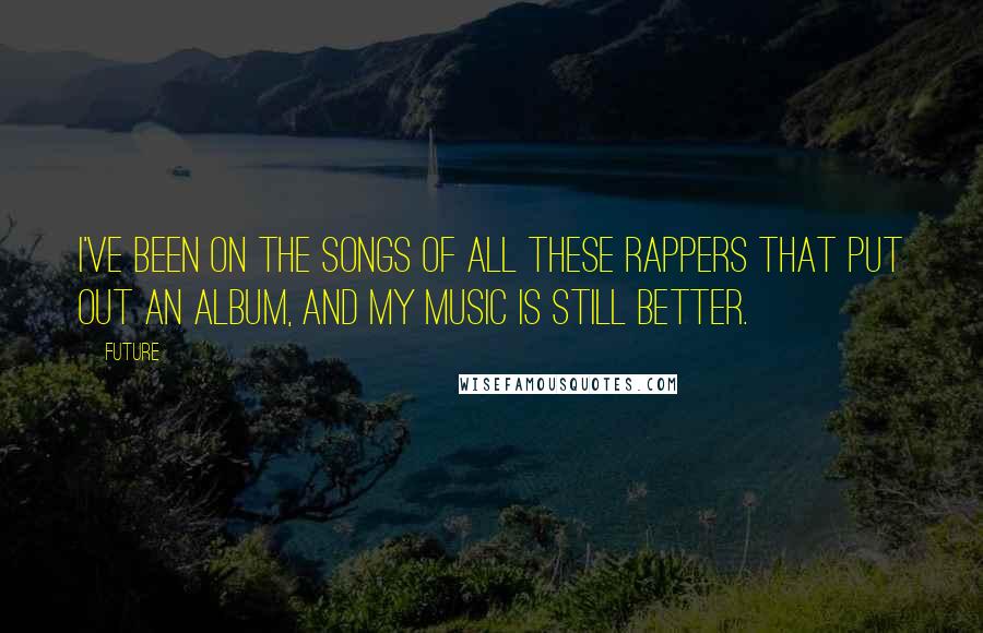 Future Quotes: I've been on the songs of all these rappers that put out an album, and my music is still better.