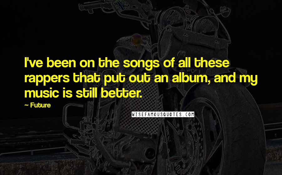 Future Quotes: I've been on the songs of all these rappers that put out an album, and my music is still better.