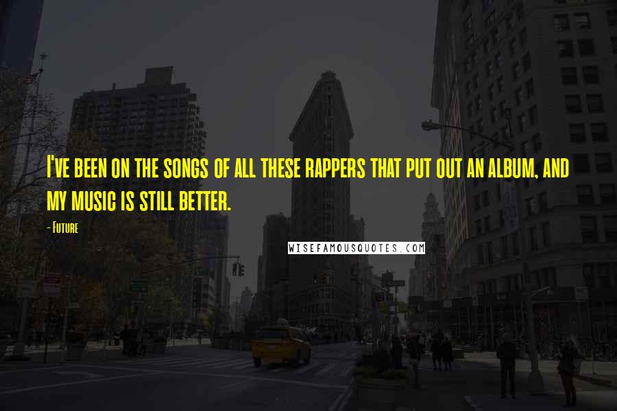 Future Quotes: I've been on the songs of all these rappers that put out an album, and my music is still better.