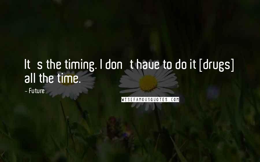 Future Quotes: It's the timing. I don't have to do it [drugs] all the time.