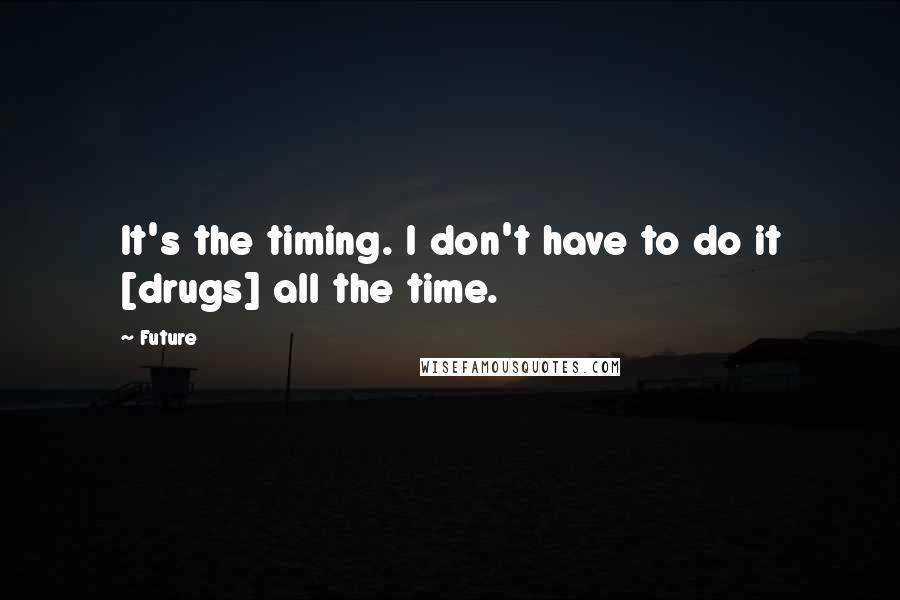 Future Quotes: It's the timing. I don't have to do it [drugs] all the time.