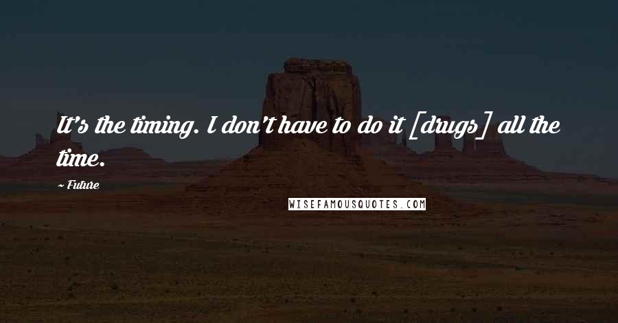 Future Quotes: It's the timing. I don't have to do it [drugs] all the time.