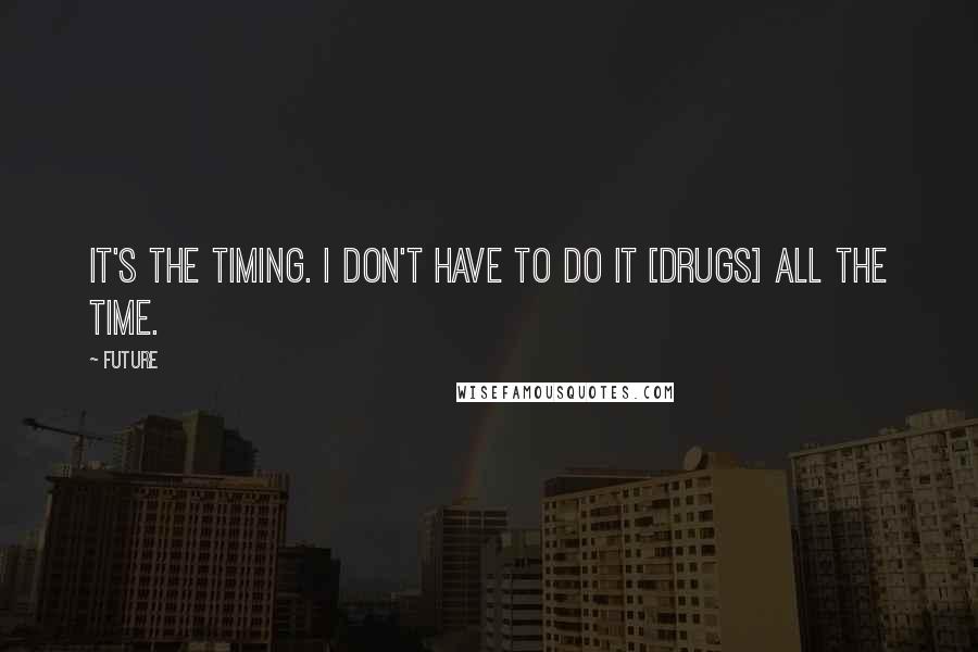 Future Quotes: It's the timing. I don't have to do it [drugs] all the time.