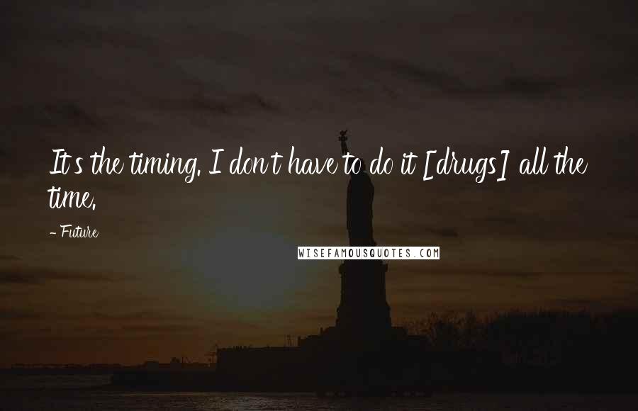 Future Quotes: It's the timing. I don't have to do it [drugs] all the time.