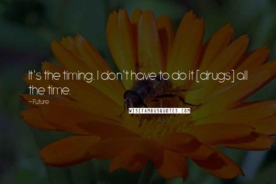 Future Quotes: It's the timing. I don't have to do it [drugs] all the time.