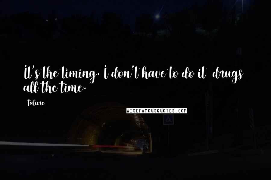 Future Quotes: It's the timing. I don't have to do it [drugs] all the time.