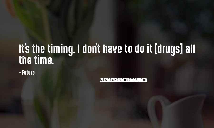 Future Quotes: It's the timing. I don't have to do it [drugs] all the time.