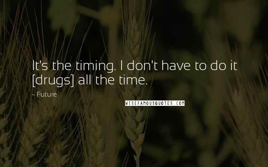 Future Quotes: It's the timing. I don't have to do it [drugs] all the time.