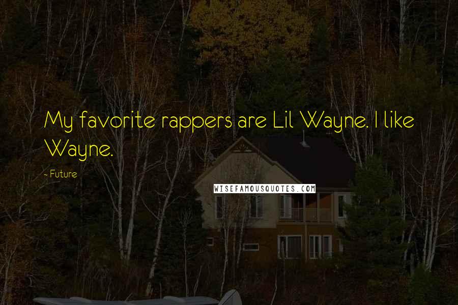 Future Quotes: My favorite rappers are Lil Wayne. I like Wayne.