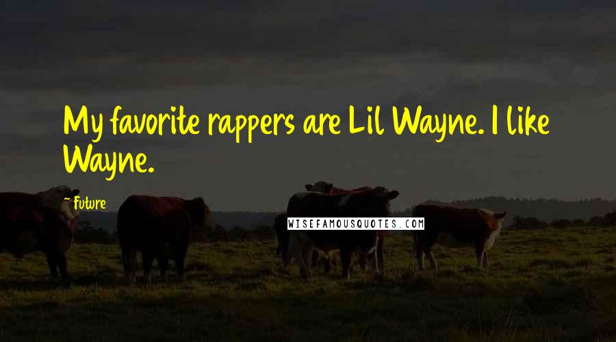 Future Quotes: My favorite rappers are Lil Wayne. I like Wayne.