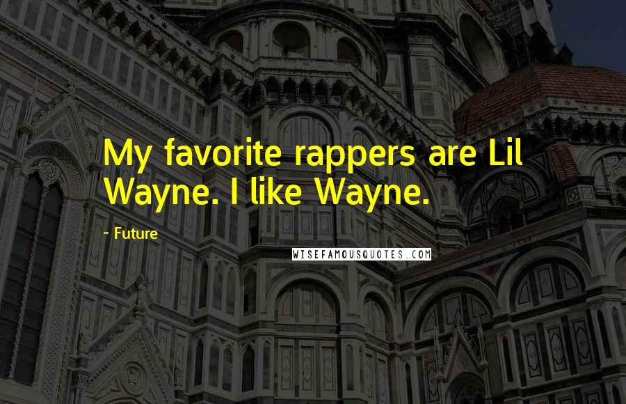 Future Quotes: My favorite rappers are Lil Wayne. I like Wayne.