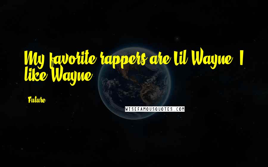 Future Quotes: My favorite rappers are Lil Wayne. I like Wayne.