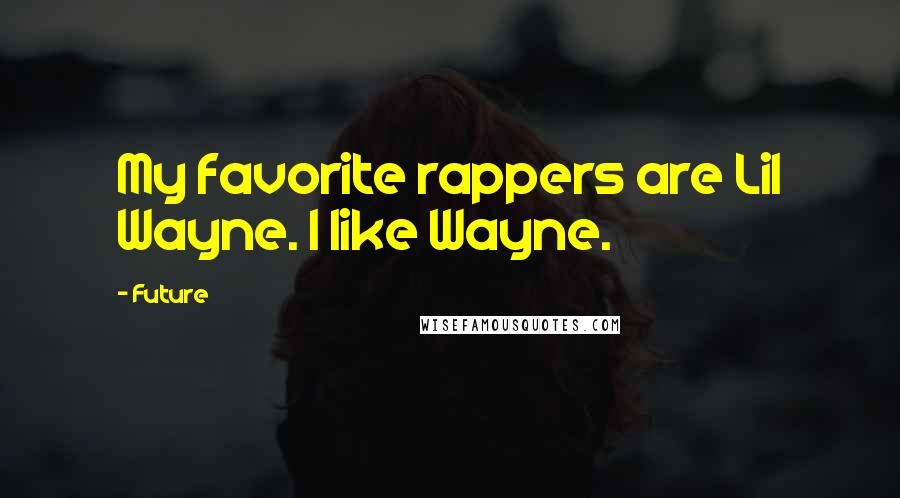 Future Quotes: My favorite rappers are Lil Wayne. I like Wayne.