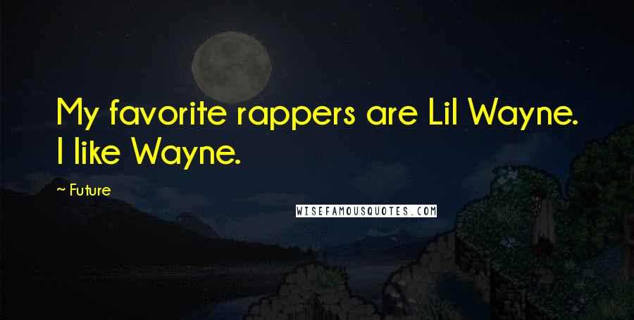 Future Quotes: My favorite rappers are Lil Wayne. I like Wayne.
