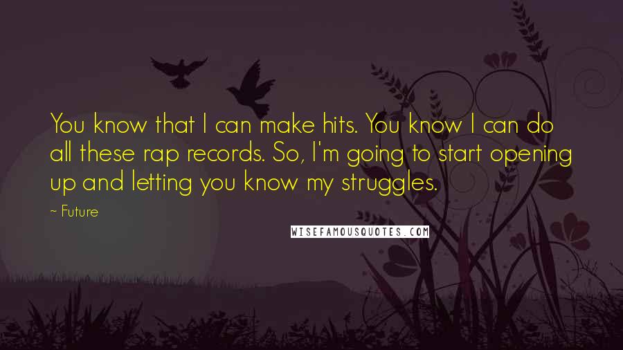 Future Quotes: You know that I can make hits. You know I can do all these rap records. So, I'm going to start opening up and letting you know my struggles.