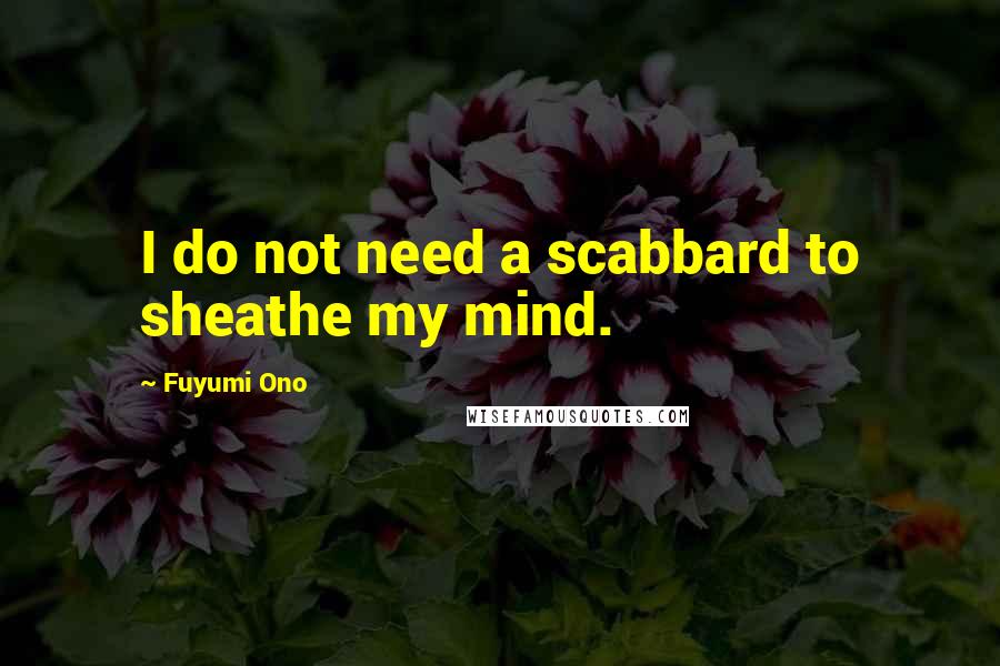 Fuyumi Ono Quotes: I do not need a scabbard to sheathe my mind.