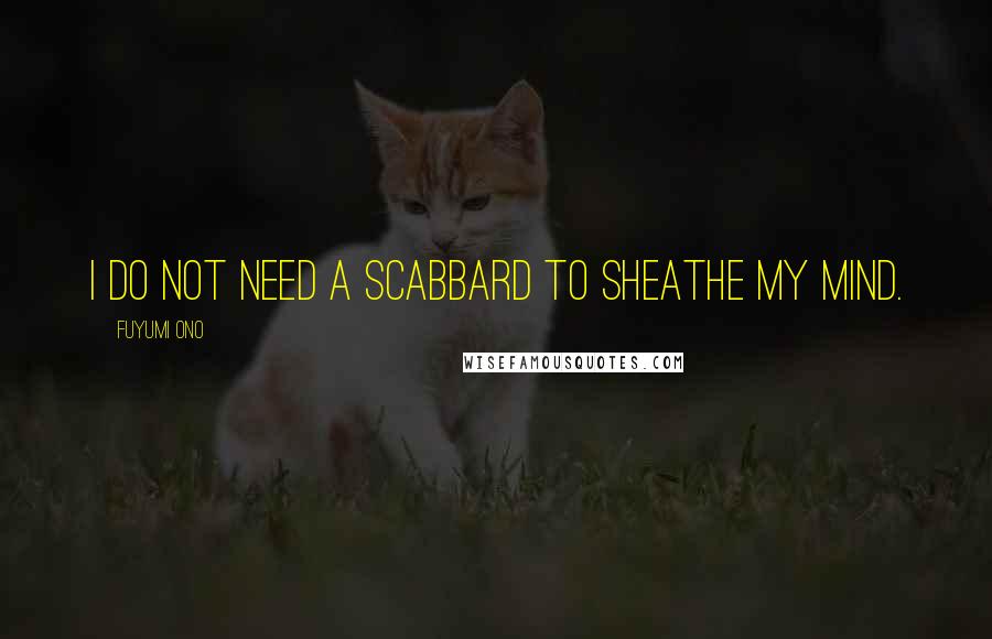 Fuyumi Ono Quotes: I do not need a scabbard to sheathe my mind.