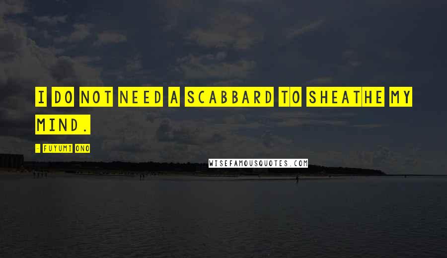 Fuyumi Ono Quotes: I do not need a scabbard to sheathe my mind.