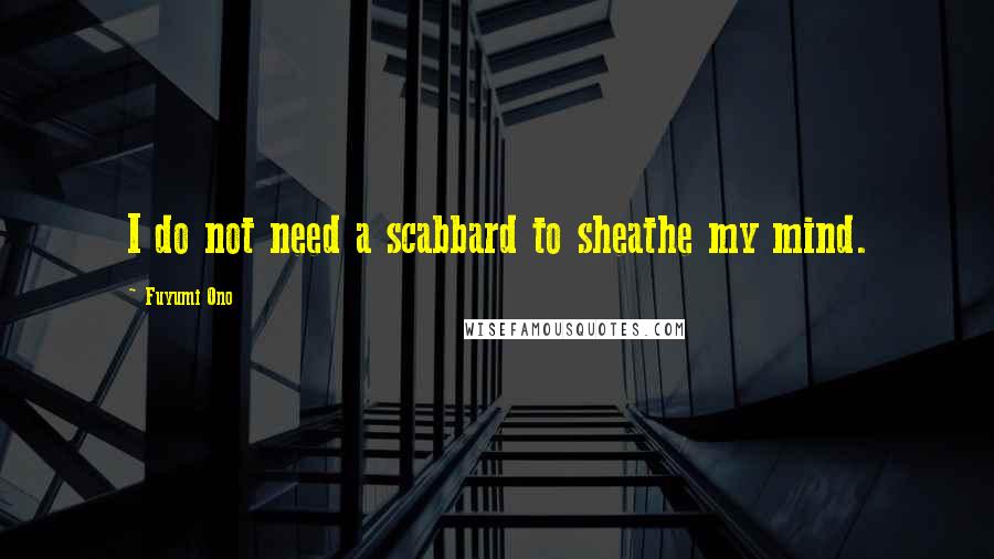 Fuyumi Ono Quotes: I do not need a scabbard to sheathe my mind.