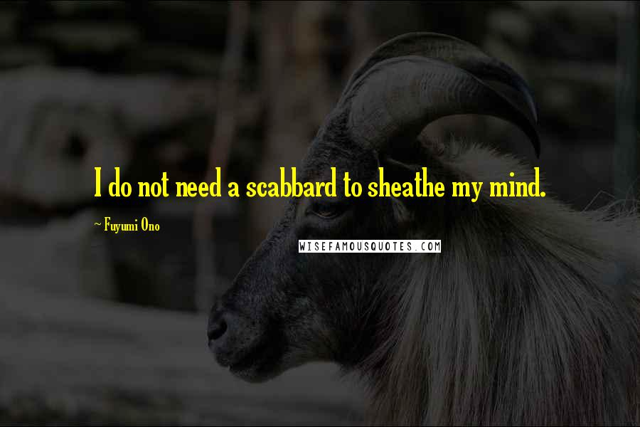 Fuyumi Ono Quotes: I do not need a scabbard to sheathe my mind.