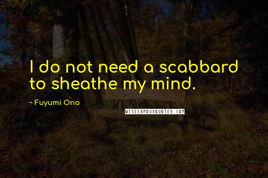 Fuyumi Ono Quotes: I do not need a scabbard to sheathe my mind.