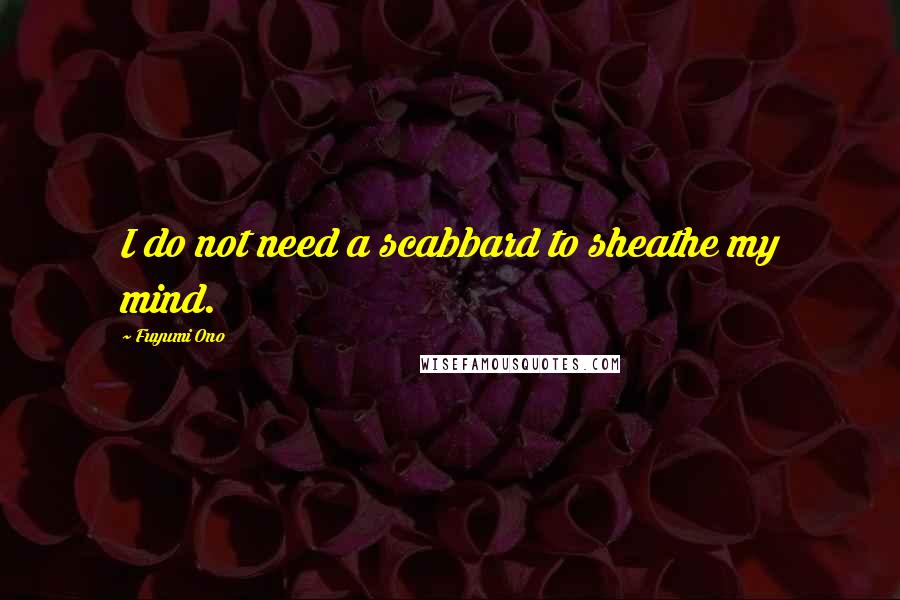 Fuyumi Ono Quotes: I do not need a scabbard to sheathe my mind.