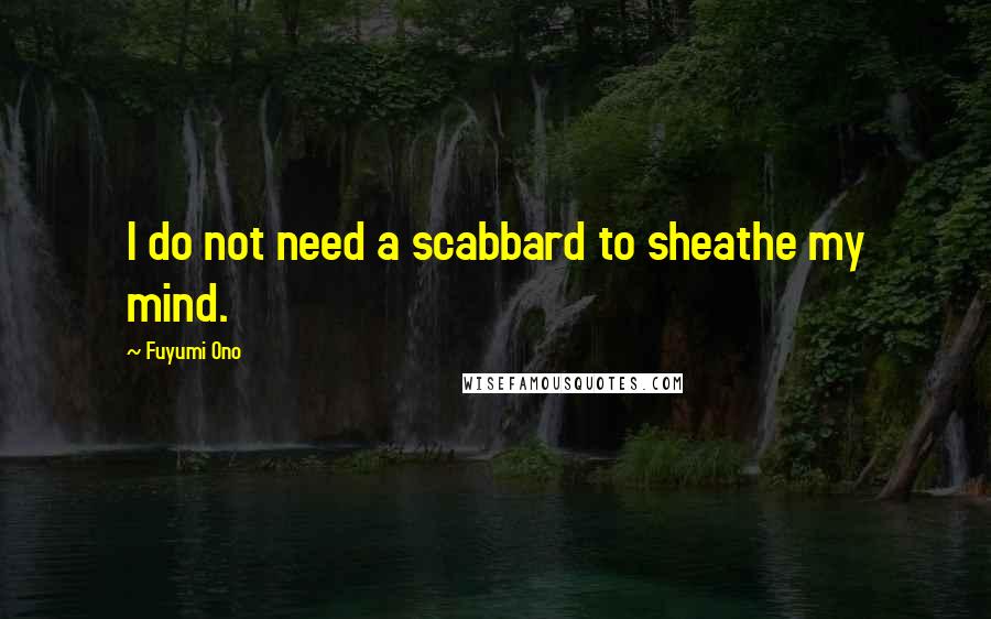 Fuyumi Ono Quotes: I do not need a scabbard to sheathe my mind.