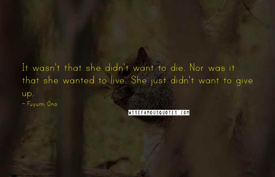 Fuyumi Ono Quotes: It wasn't that she didn't want to die. Nor was it that she wanted to live. She just didn't want to give up.