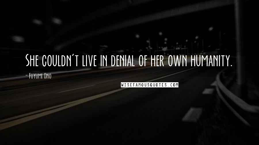 Fuyumi Ono Quotes: She couldn't live in denial of her own humanity.