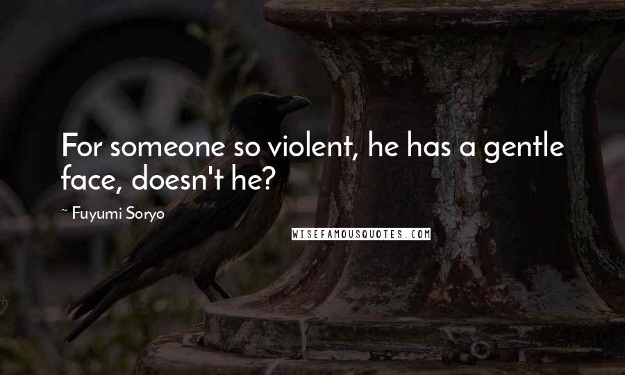 Fuyumi Soryo Quotes: For someone so violent, he has a gentle face, doesn't he?