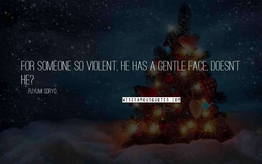 Fuyumi Soryo Quotes: For someone so violent, he has a gentle face, doesn't he?