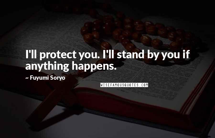 Fuyumi Soryo Quotes: I'll protect you. I'll stand by you if anything happens.