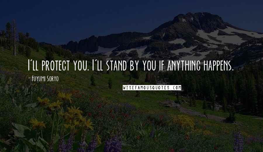 Fuyumi Soryo Quotes: I'll protect you. I'll stand by you if anything happens.