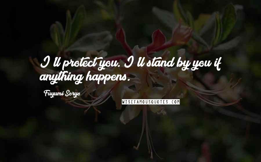 Fuyumi Soryo Quotes: I'll protect you. I'll stand by you if anything happens.