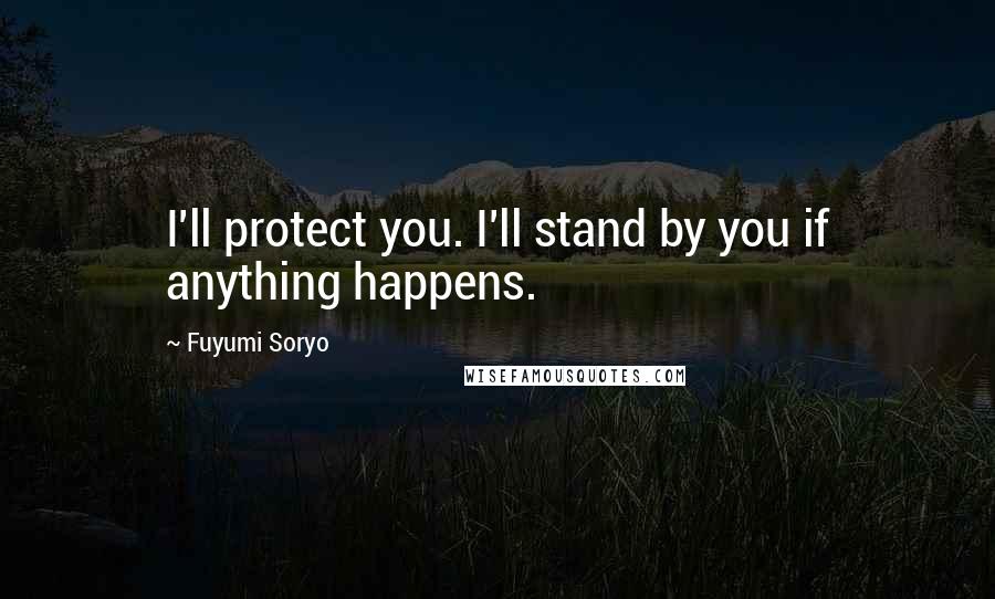 Fuyumi Soryo Quotes: I'll protect you. I'll stand by you if anything happens.