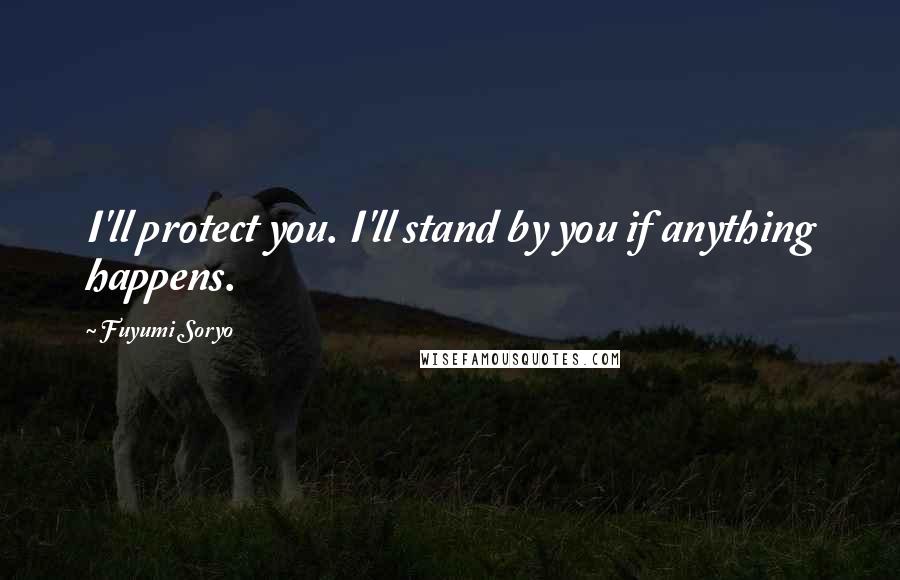 Fuyumi Soryo Quotes: I'll protect you. I'll stand by you if anything happens.