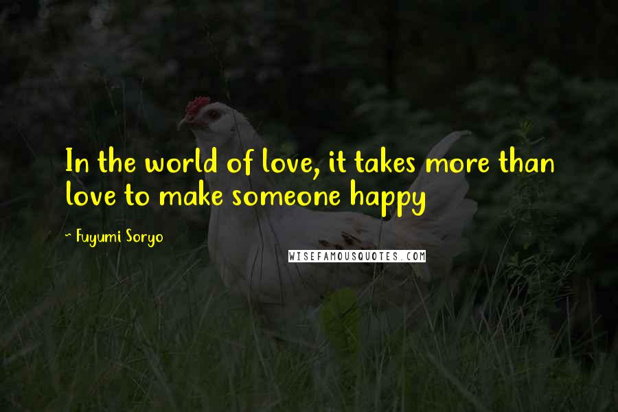 Fuyumi Soryo Quotes: In the world of love, it takes more than love to make someone happy