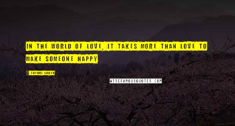 Fuyumi Soryo Quotes: In the world of love, it takes more than love to make someone happy