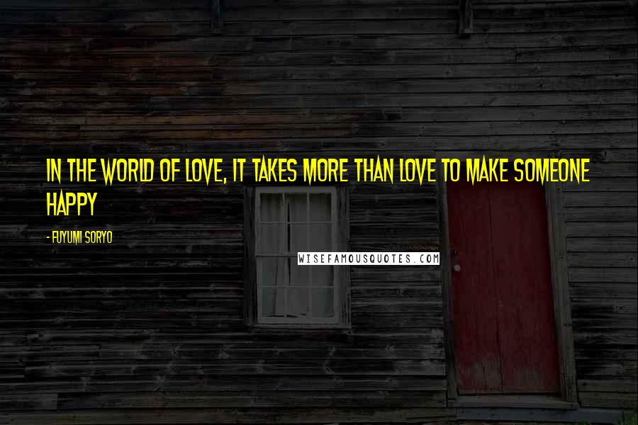 Fuyumi Soryo Quotes: In the world of love, it takes more than love to make someone happy