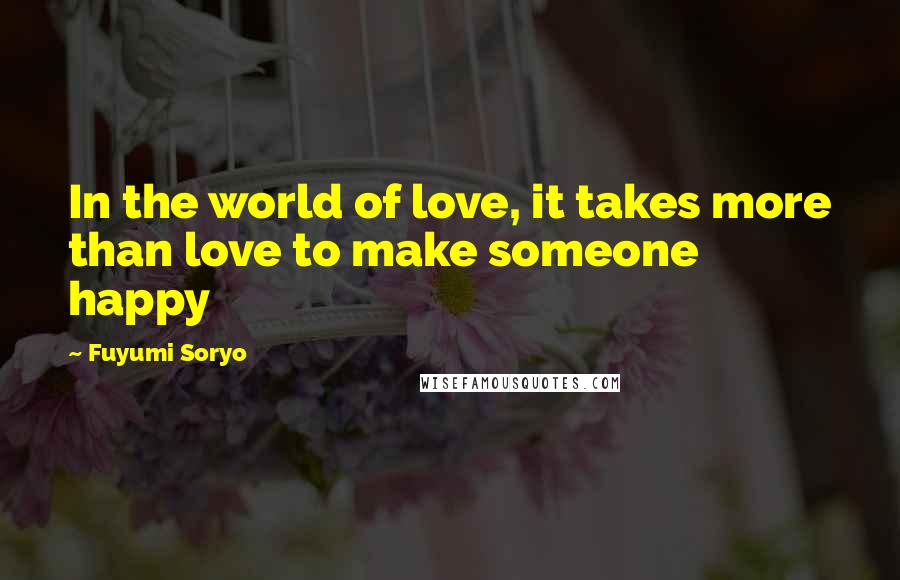 Fuyumi Soryo Quotes: In the world of love, it takes more than love to make someone happy