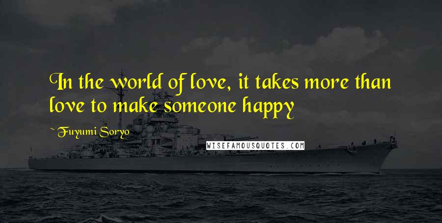 Fuyumi Soryo Quotes: In the world of love, it takes more than love to make someone happy