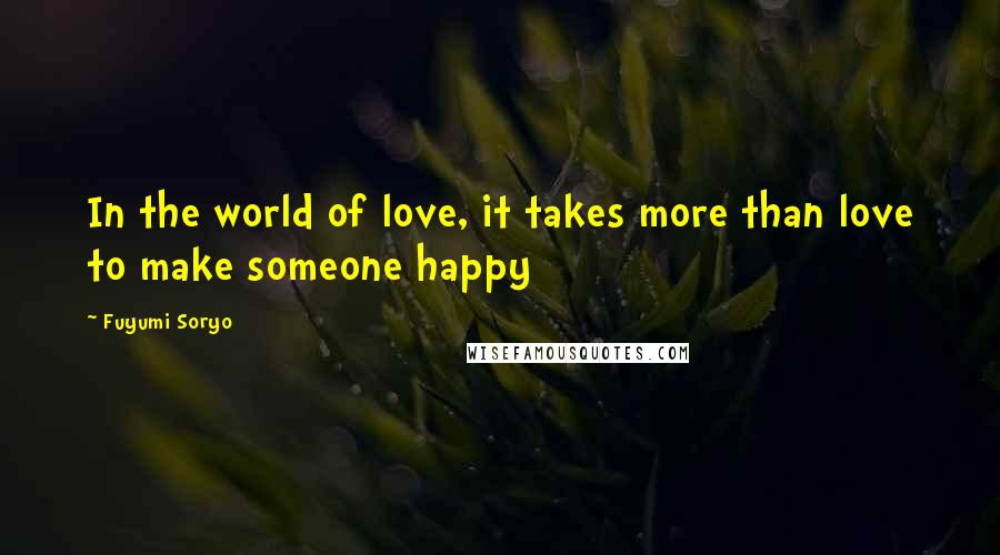 Fuyumi Soryo Quotes: In the world of love, it takes more than love to make someone happy