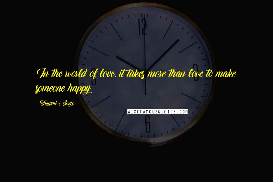 Fuyumi Soryo Quotes: In the world of love, it takes more than love to make someone happy