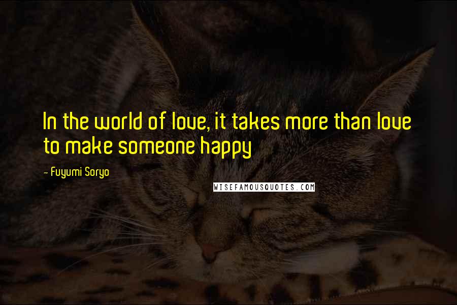 Fuyumi Soryo Quotes: In the world of love, it takes more than love to make someone happy