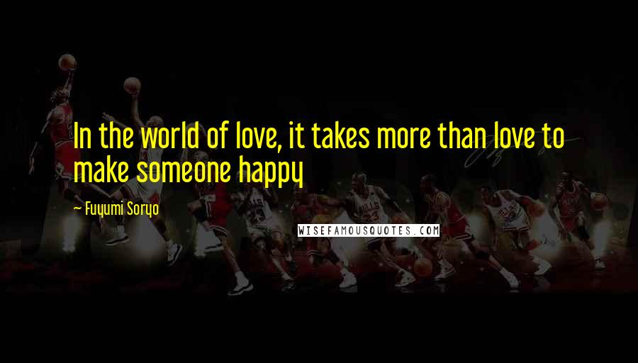 Fuyumi Soryo Quotes: In the world of love, it takes more than love to make someone happy