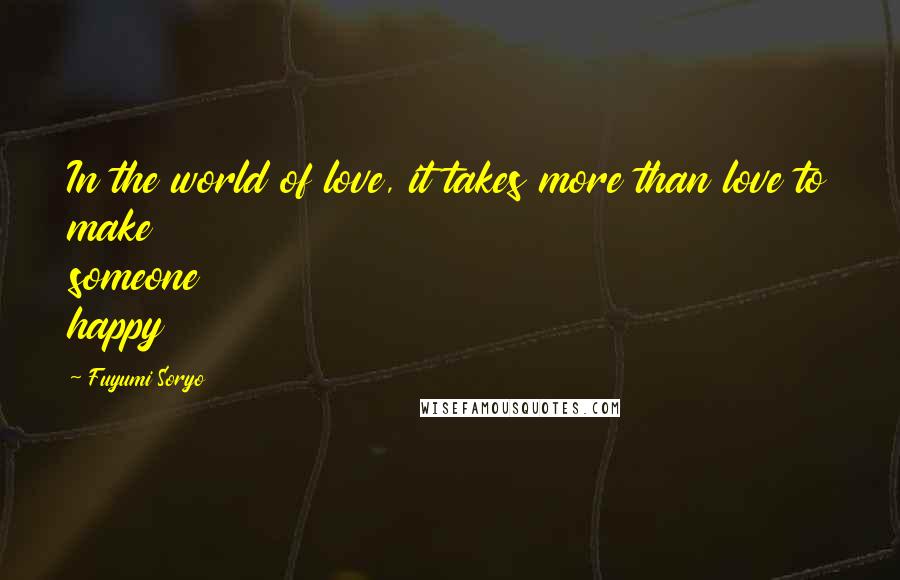 Fuyumi Soryo Quotes: In the world of love, it takes more than love to make someone happy