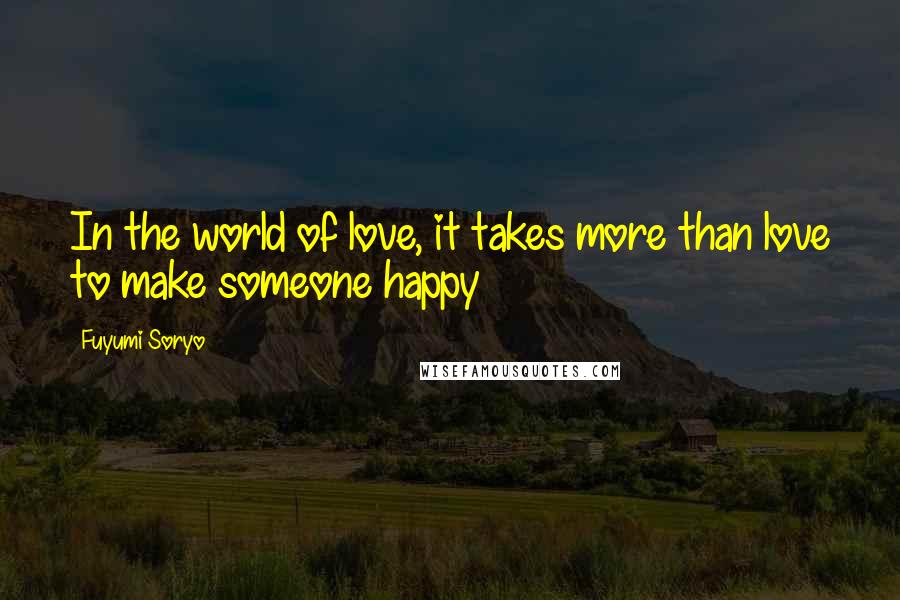 Fuyumi Soryo Quotes: In the world of love, it takes more than love to make someone happy