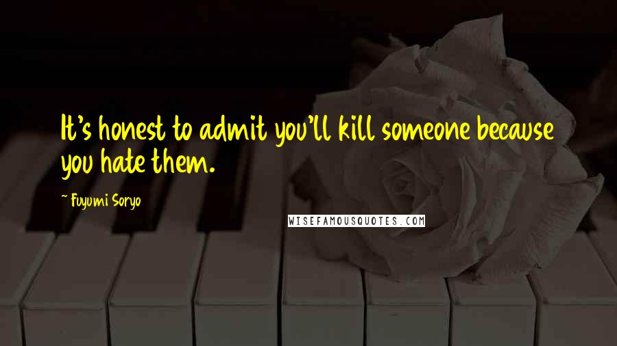 Fuyumi Soryo Quotes: It's honest to admit you'll kill someone because you hate them.