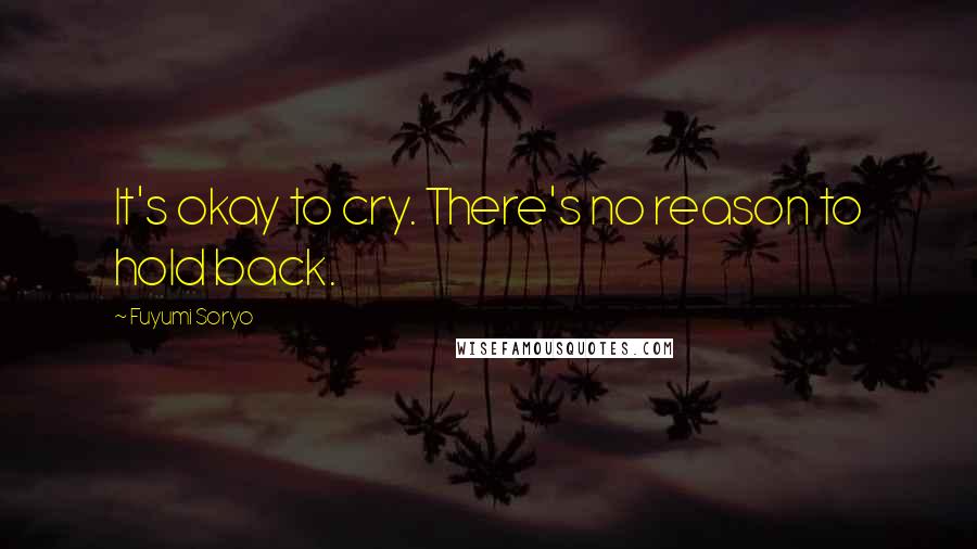 Fuyumi Soryo Quotes: It's okay to cry. There's no reason to hold back.